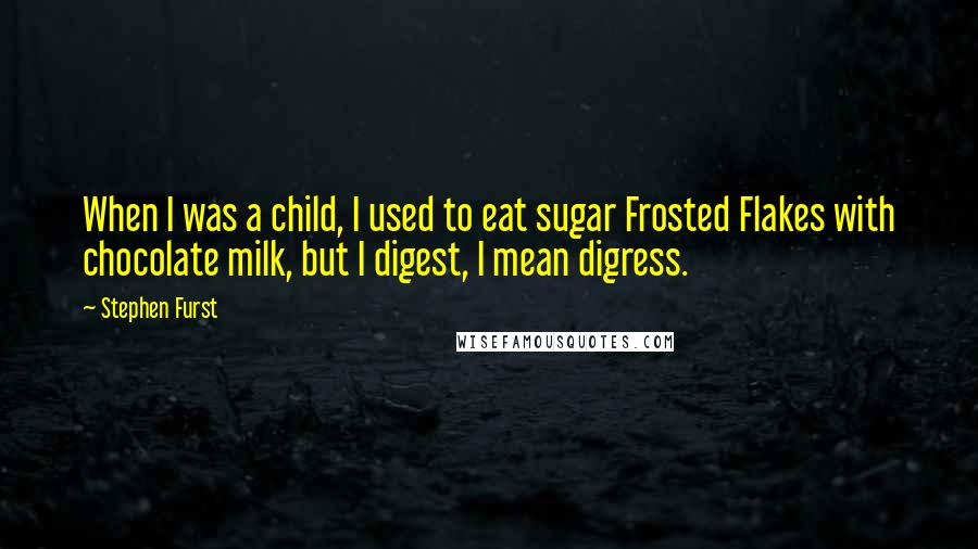 Stephen Furst Quotes: When I was a child, I used to eat sugar Frosted Flakes with chocolate milk, but I digest, I mean digress.