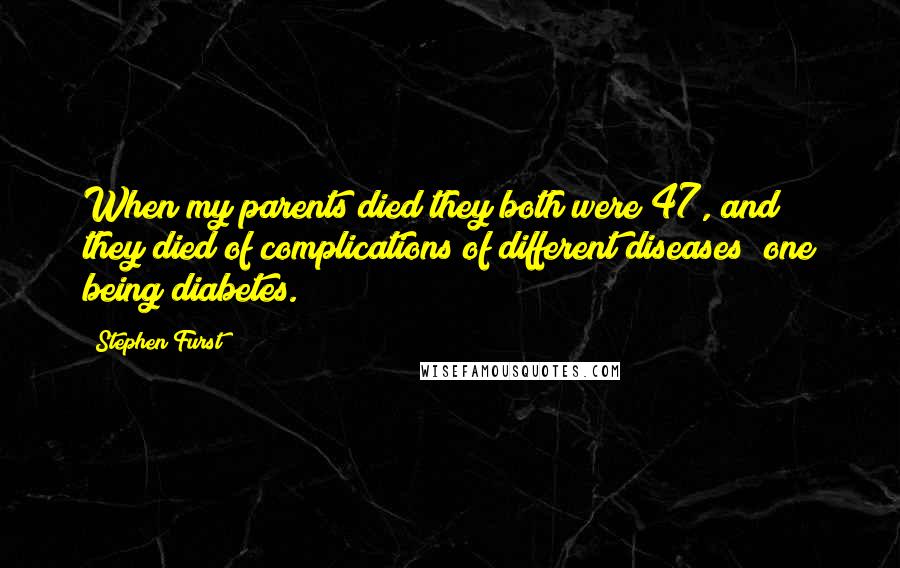 Stephen Furst Quotes: When my parents died they both were 47, and they died of complications of different diseases; one being diabetes.