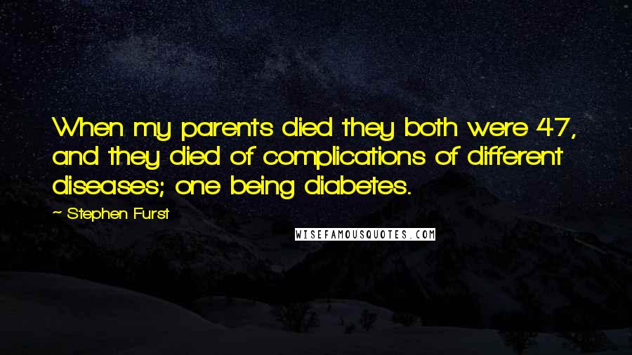 Stephen Furst Quotes: When my parents died they both were 47, and they died of complications of different diseases; one being diabetes.