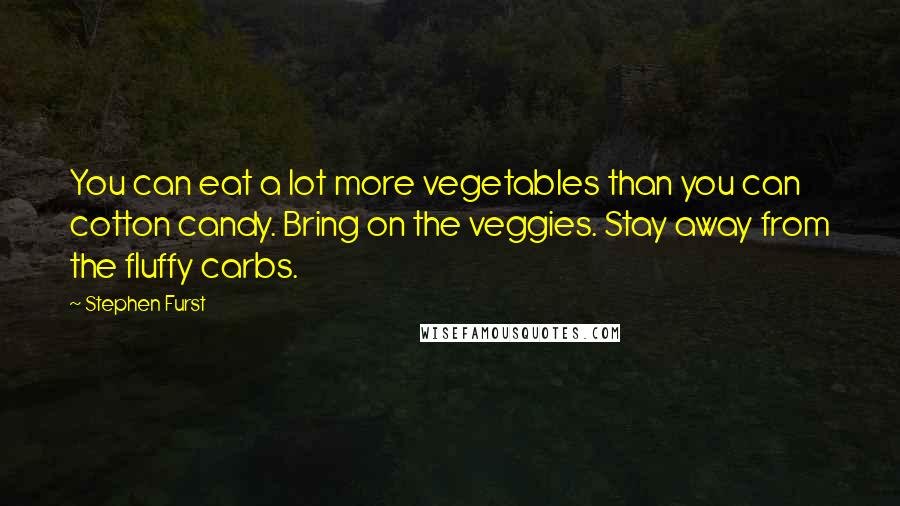 Stephen Furst Quotes: You can eat a lot more vegetables than you can cotton candy. Bring on the veggies. Stay away from the fluffy carbs.