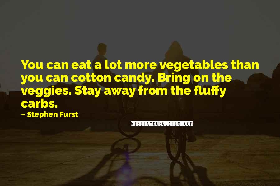 Stephen Furst Quotes: You can eat a lot more vegetables than you can cotton candy. Bring on the veggies. Stay away from the fluffy carbs.