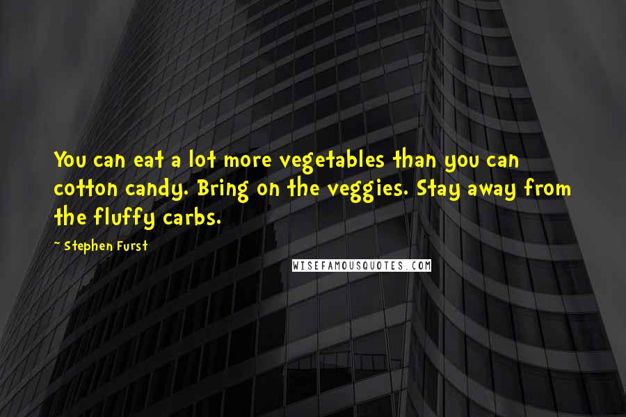 Stephen Furst Quotes: You can eat a lot more vegetables than you can cotton candy. Bring on the veggies. Stay away from the fluffy carbs.