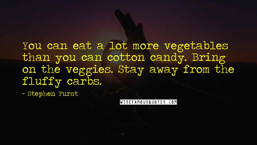 Stephen Furst Quotes: You can eat a lot more vegetables than you can cotton candy. Bring on the veggies. Stay away from the fluffy carbs.