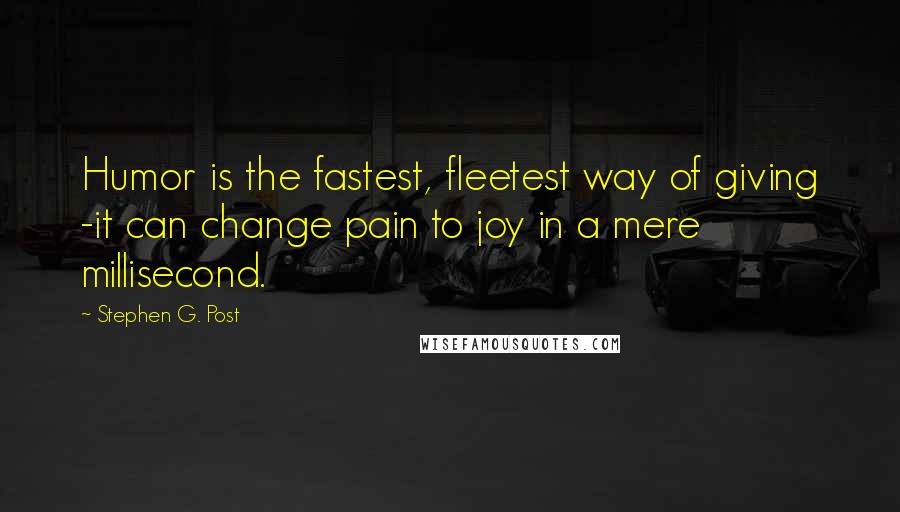 Stephen G. Post Quotes: Humor is the fastest, fleetest way of giving -it can change pain to joy in a mere millisecond.