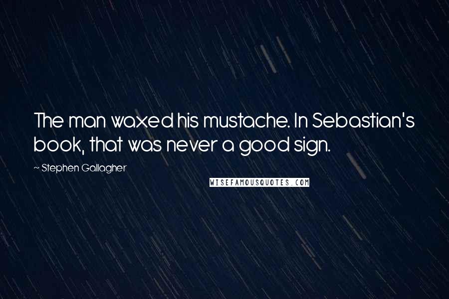 Stephen Gallagher Quotes: The man waxed his mustache. In Sebastian's book, that was never a good sign.