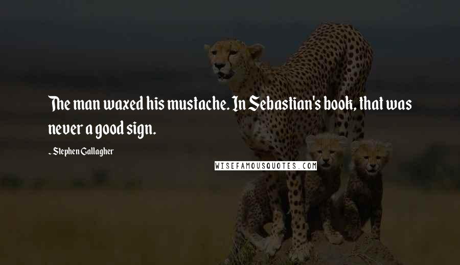 Stephen Gallagher Quotes: The man waxed his mustache. In Sebastian's book, that was never a good sign.