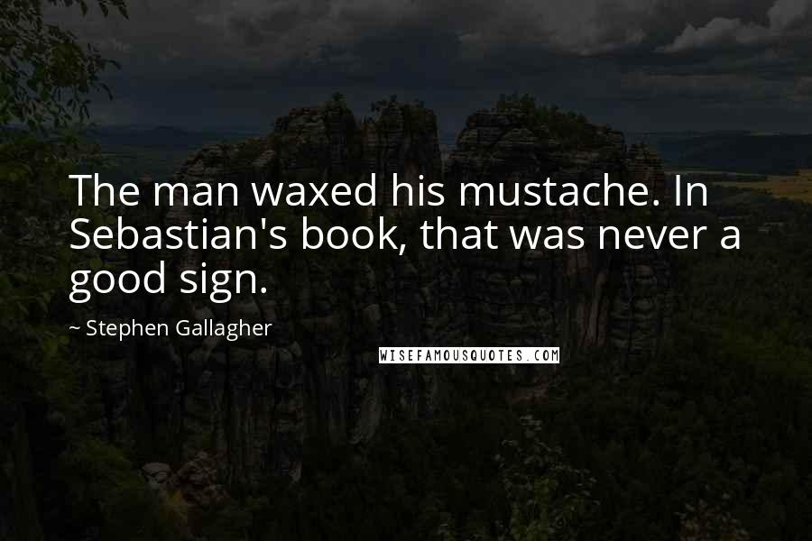 Stephen Gallagher Quotes: The man waxed his mustache. In Sebastian's book, that was never a good sign.