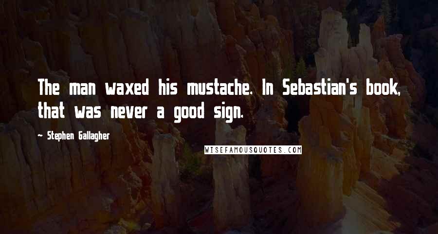 Stephen Gallagher Quotes: The man waxed his mustache. In Sebastian's book, that was never a good sign.