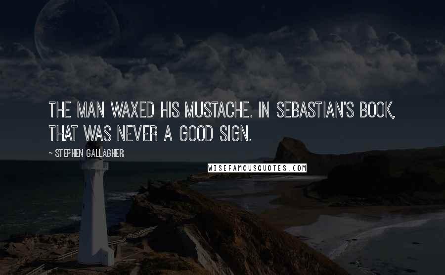 Stephen Gallagher Quotes: The man waxed his mustache. In Sebastian's book, that was never a good sign.