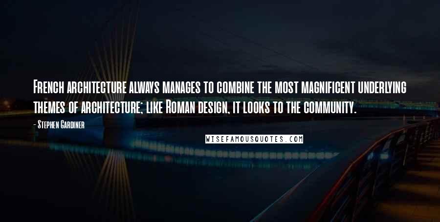 Stephen Gardiner Quotes: French architecture always manages to combine the most magnificent underlying themes of architecture; like Roman design, it looks to the community.