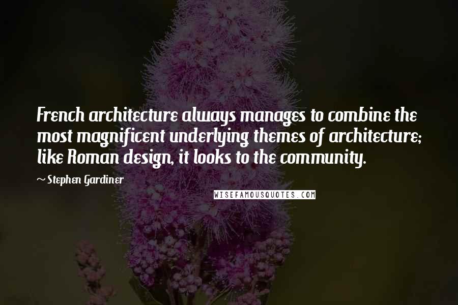 Stephen Gardiner Quotes: French architecture always manages to combine the most magnificent underlying themes of architecture; like Roman design, it looks to the community.