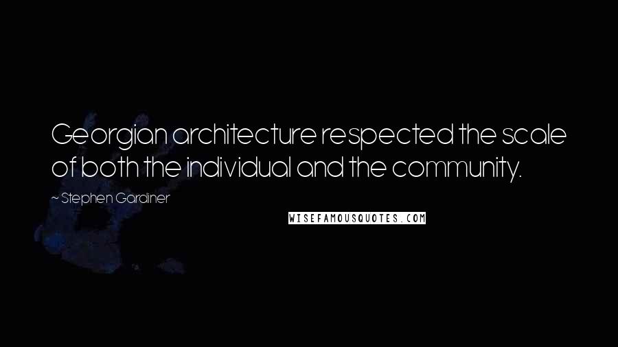 Stephen Gardiner Quotes: Georgian architecture respected the scale of both the individual and the community.