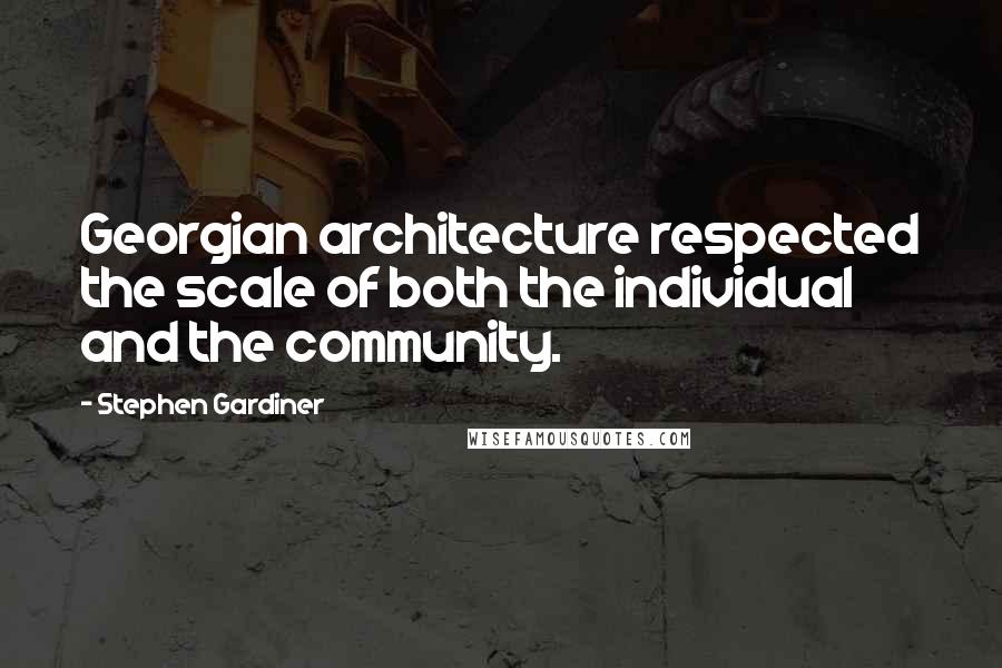 Stephen Gardiner Quotes: Georgian architecture respected the scale of both the individual and the community.