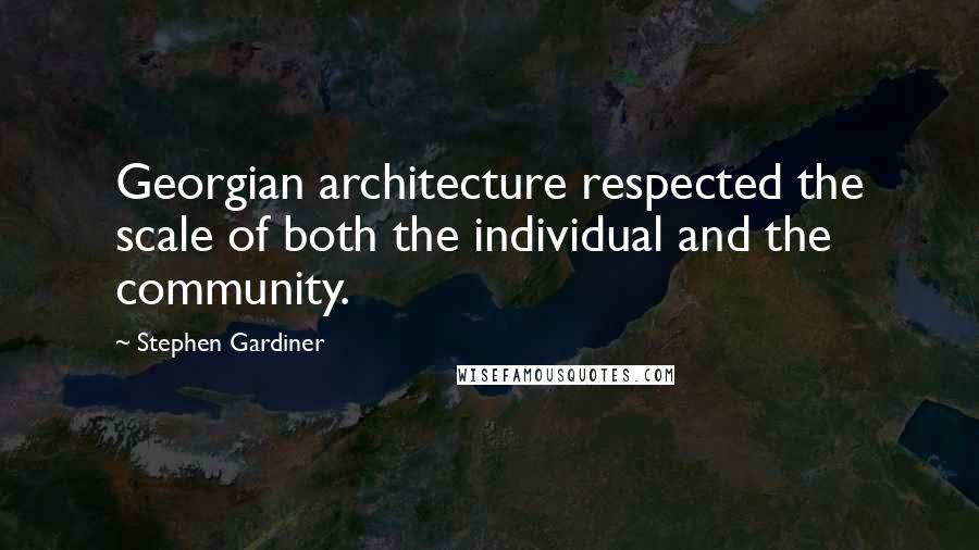 Stephen Gardiner Quotes: Georgian architecture respected the scale of both the individual and the community.