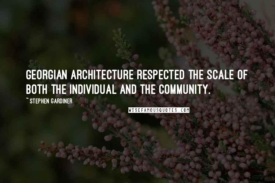 Stephen Gardiner Quotes: Georgian architecture respected the scale of both the individual and the community.