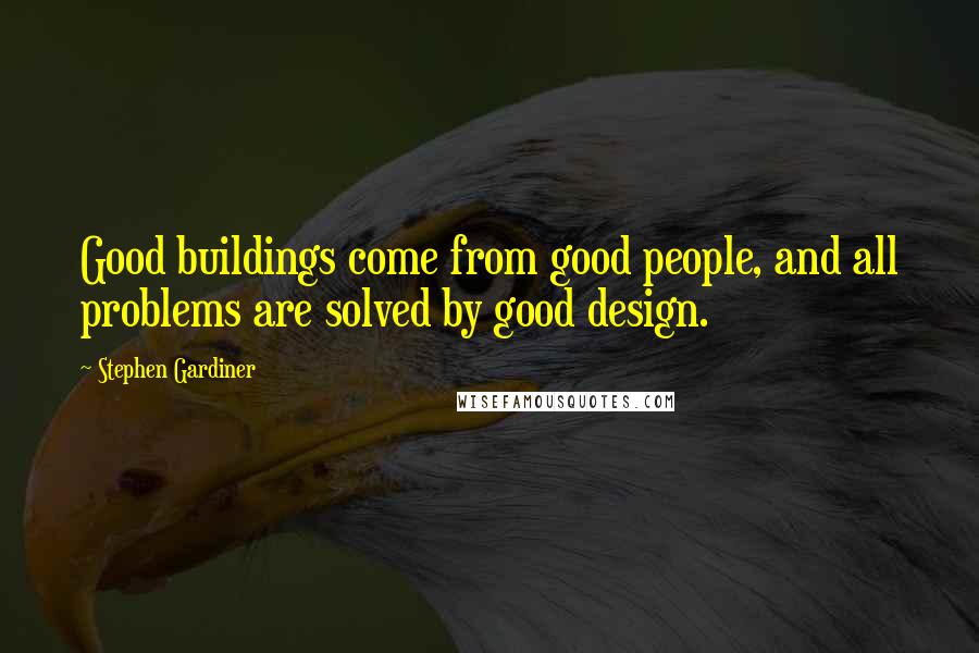 Stephen Gardiner Quotes: Good buildings come from good people, and all problems are solved by good design.