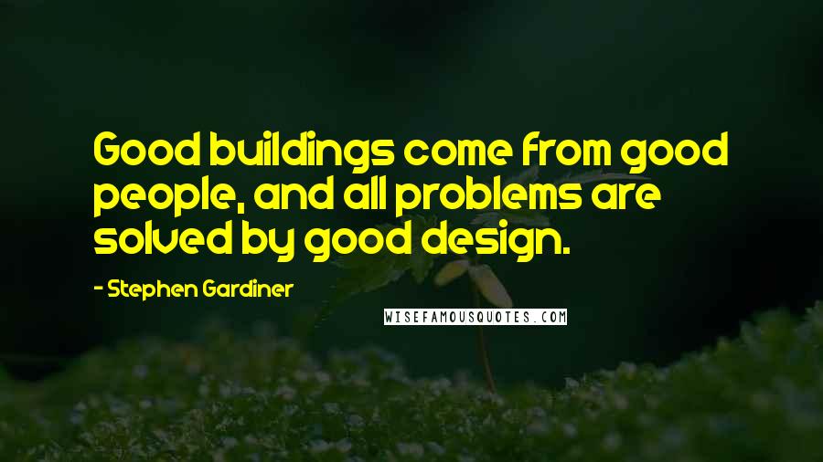 Stephen Gardiner Quotes: Good buildings come from good people, and all problems are solved by good design.