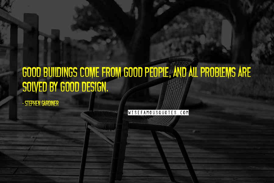 Stephen Gardiner Quotes: Good buildings come from good people, and all problems are solved by good design.