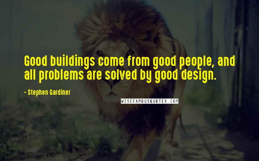 Stephen Gardiner Quotes: Good buildings come from good people, and all problems are solved by good design.