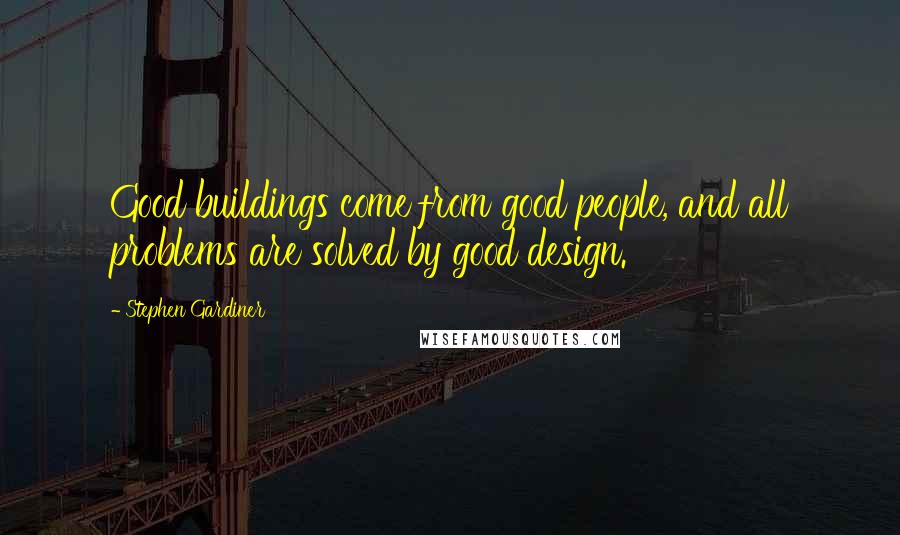 Stephen Gardiner Quotes: Good buildings come from good people, and all problems are solved by good design.