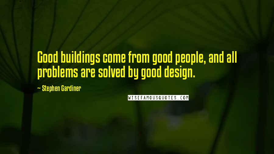 Stephen Gardiner Quotes: Good buildings come from good people, and all problems are solved by good design.