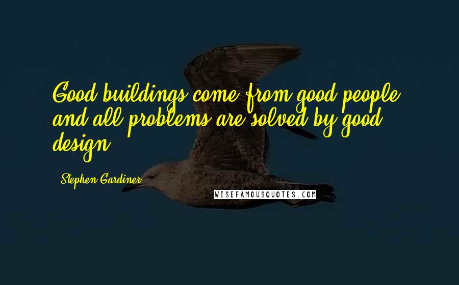 Stephen Gardiner Quotes: Good buildings come from good people, and all problems are solved by good design.