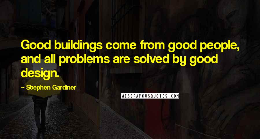 Stephen Gardiner Quotes: Good buildings come from good people, and all problems are solved by good design.