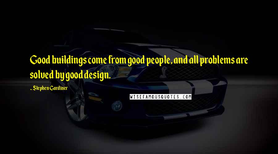 Stephen Gardiner Quotes: Good buildings come from good people, and all problems are solved by good design.