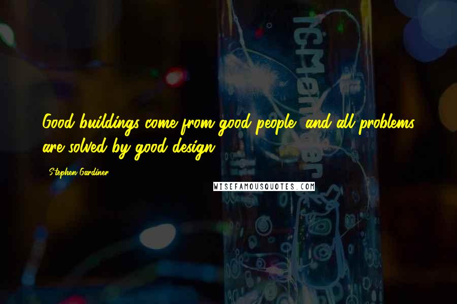 Stephen Gardiner Quotes: Good buildings come from good people, and all problems are solved by good design.