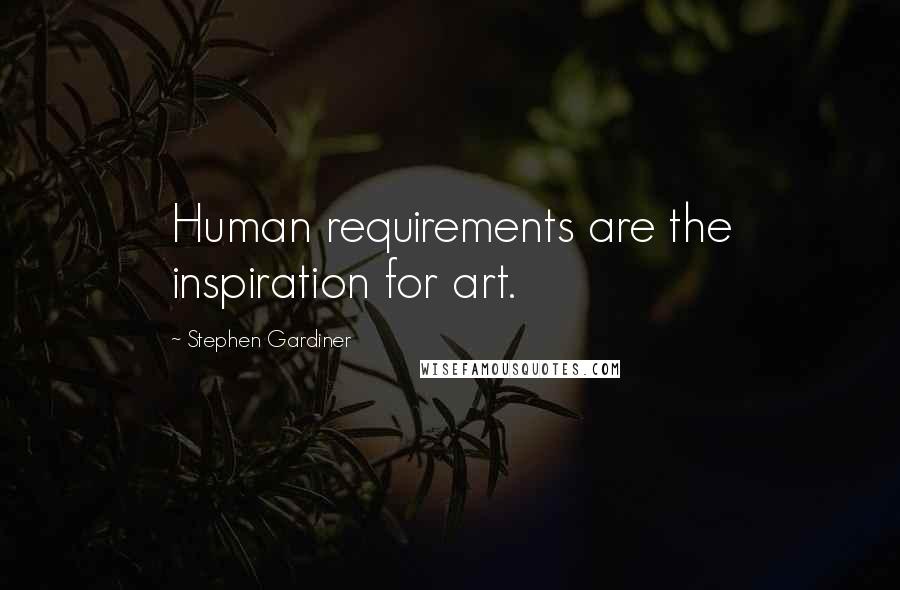 Stephen Gardiner Quotes: Human requirements are the inspiration for art.