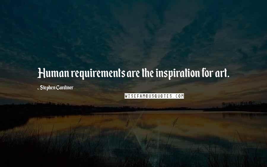 Stephen Gardiner Quotes: Human requirements are the inspiration for art.