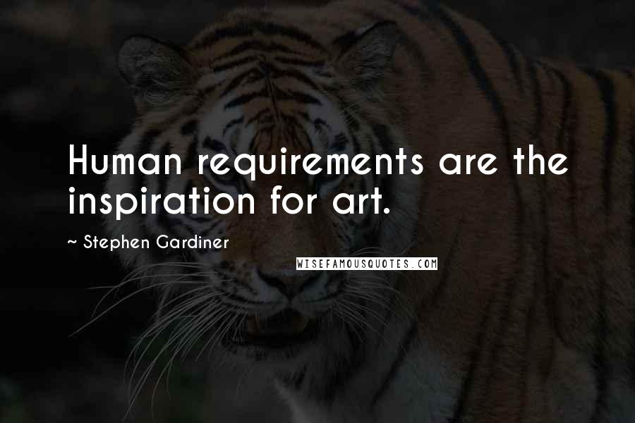 Stephen Gardiner Quotes: Human requirements are the inspiration for art.