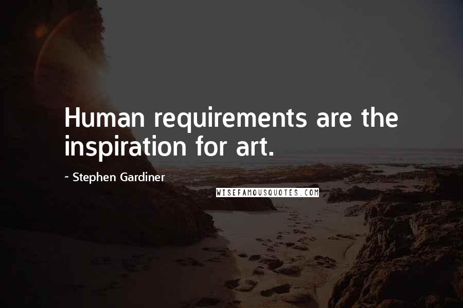 Stephen Gardiner Quotes: Human requirements are the inspiration for art.