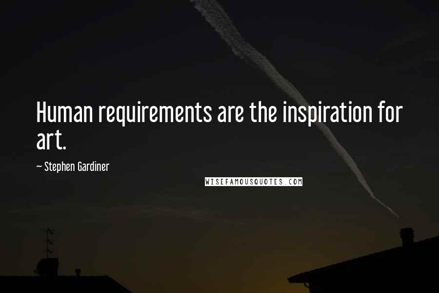 Stephen Gardiner Quotes: Human requirements are the inspiration for art.