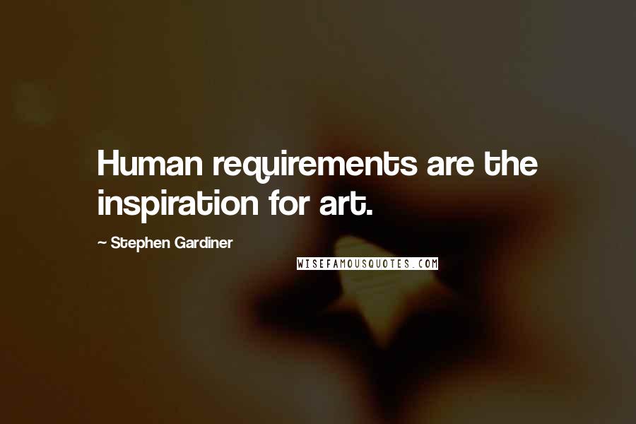 Stephen Gardiner Quotes: Human requirements are the inspiration for art.