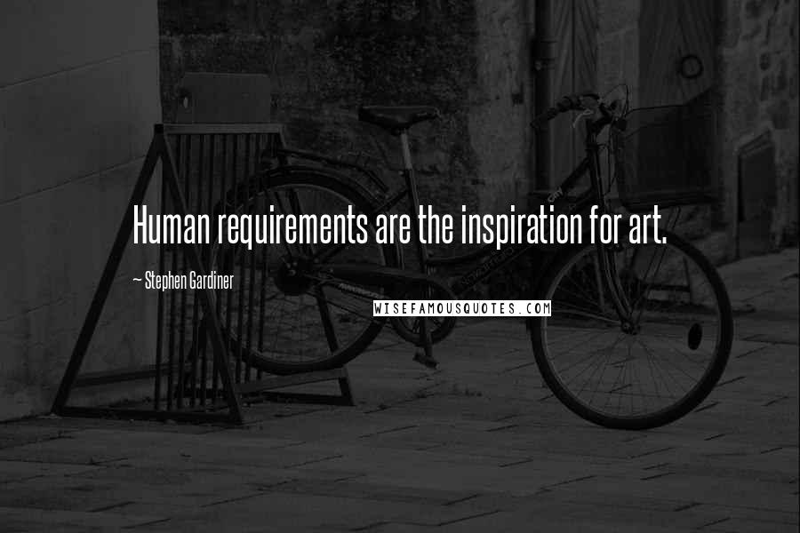 Stephen Gardiner Quotes: Human requirements are the inspiration for art.