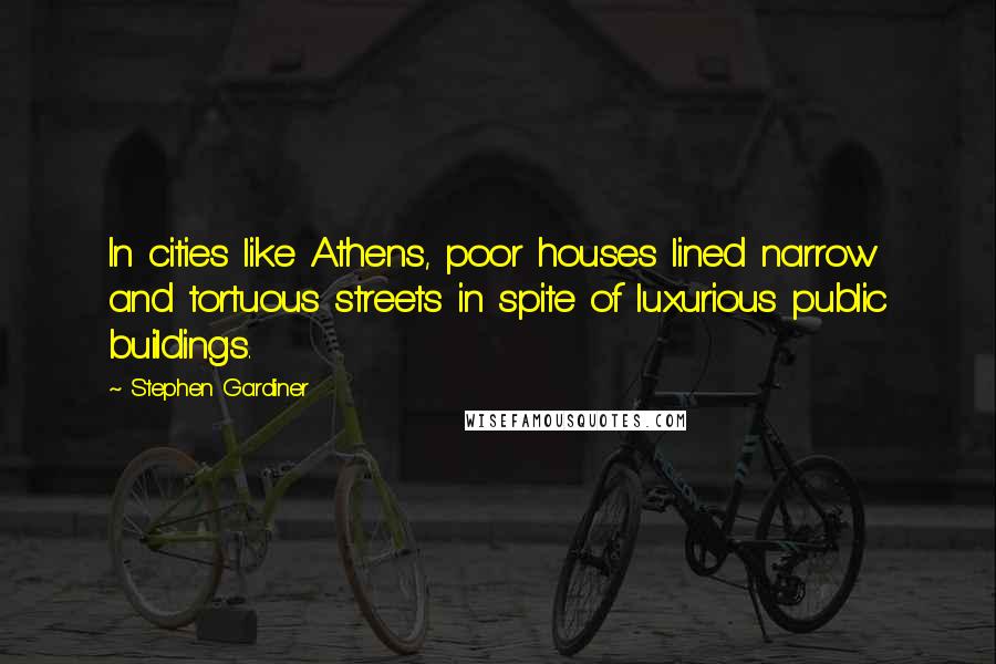 Stephen Gardiner Quotes: In cities like Athens, poor houses lined narrow and tortuous streets in spite of luxurious public buildings.