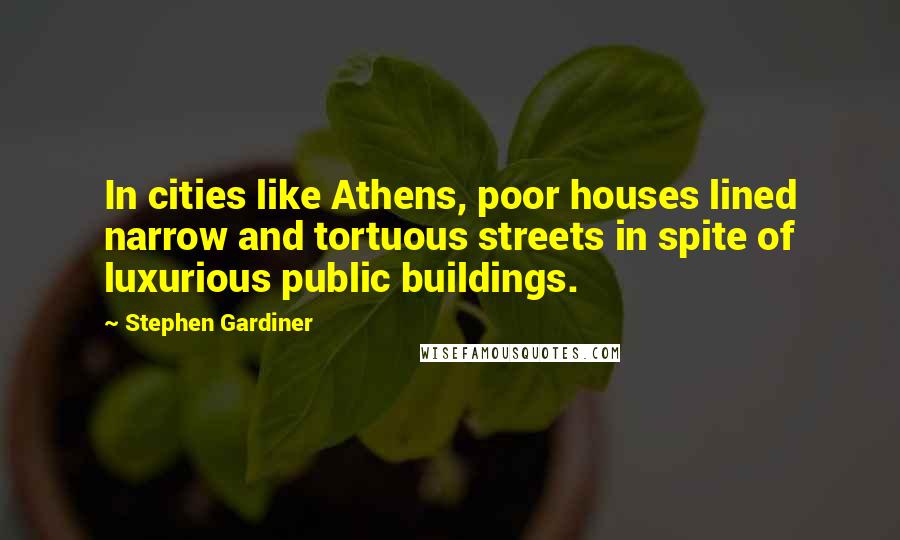 Stephen Gardiner Quotes: In cities like Athens, poor houses lined narrow and tortuous streets in spite of luxurious public buildings.