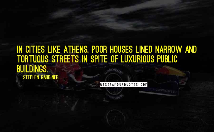 Stephen Gardiner Quotes: In cities like Athens, poor houses lined narrow and tortuous streets in spite of luxurious public buildings.