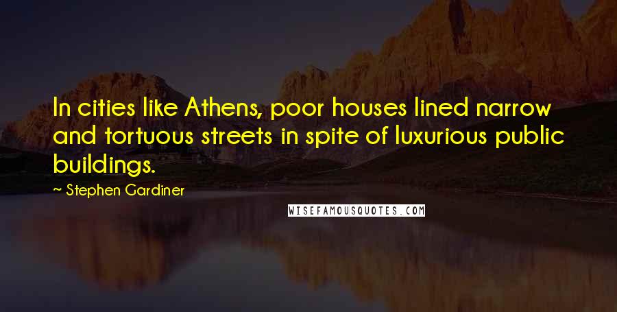 Stephen Gardiner Quotes: In cities like Athens, poor houses lined narrow and tortuous streets in spite of luxurious public buildings.