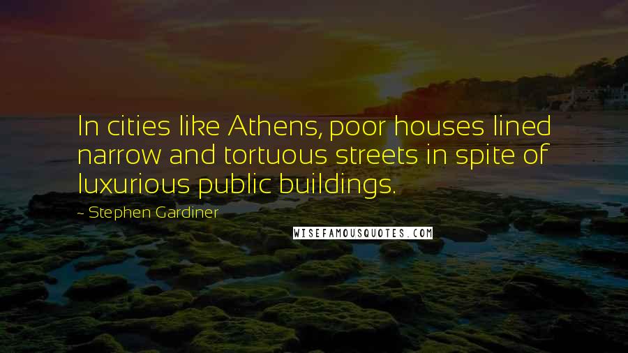 Stephen Gardiner Quotes: In cities like Athens, poor houses lined narrow and tortuous streets in spite of luxurious public buildings.