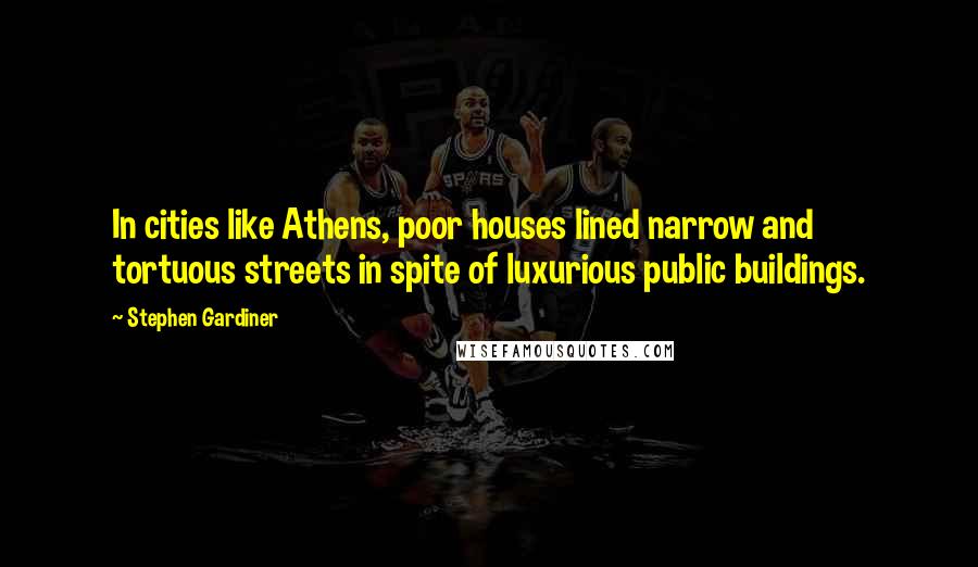 Stephen Gardiner Quotes: In cities like Athens, poor houses lined narrow and tortuous streets in spite of luxurious public buildings.