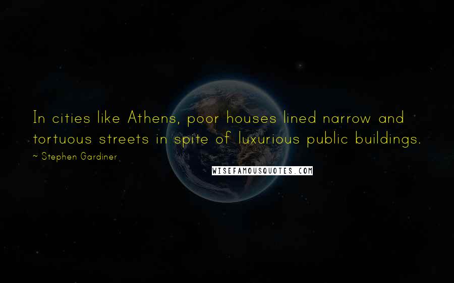 Stephen Gardiner Quotes: In cities like Athens, poor houses lined narrow and tortuous streets in spite of luxurious public buildings.