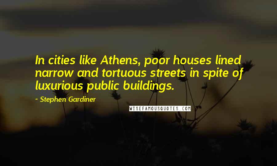 Stephen Gardiner Quotes: In cities like Athens, poor houses lined narrow and tortuous streets in spite of luxurious public buildings.