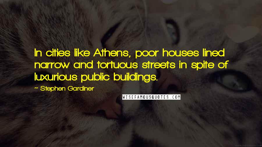 Stephen Gardiner Quotes: In cities like Athens, poor houses lined narrow and tortuous streets in spite of luxurious public buildings.