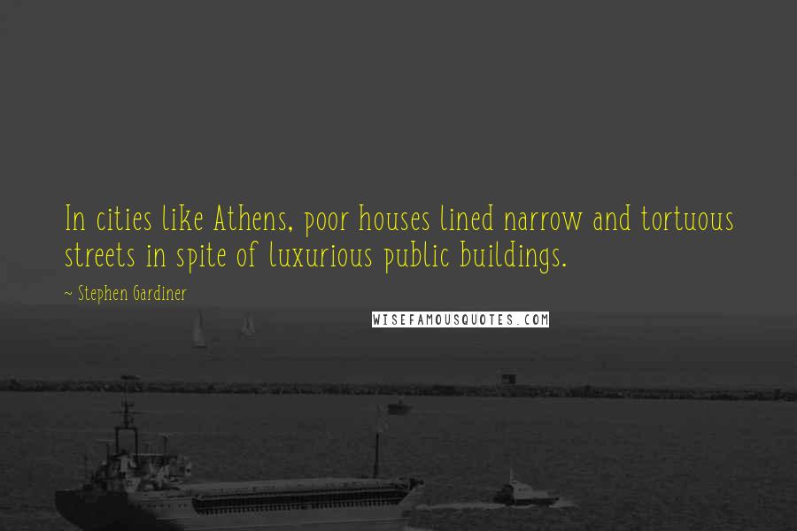 Stephen Gardiner Quotes: In cities like Athens, poor houses lined narrow and tortuous streets in spite of luxurious public buildings.