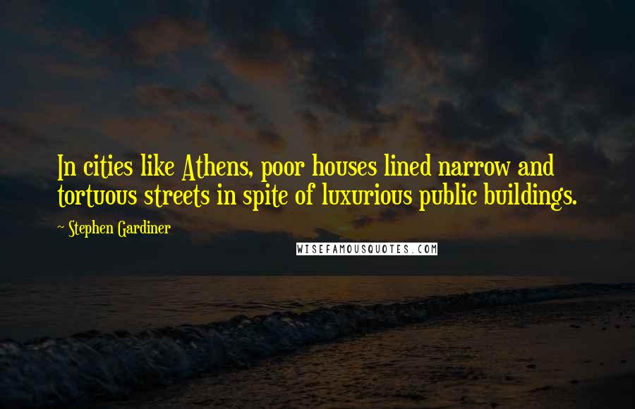 Stephen Gardiner Quotes: In cities like Athens, poor houses lined narrow and tortuous streets in spite of luxurious public buildings.