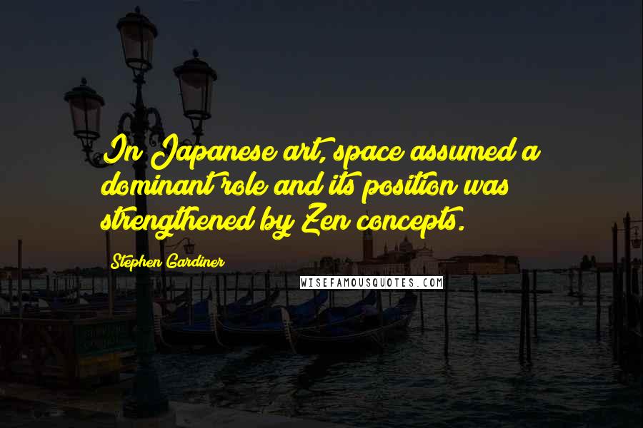 Stephen Gardiner Quotes: In Japanese art, space assumed a dominant role and its position was strengthened by Zen concepts.