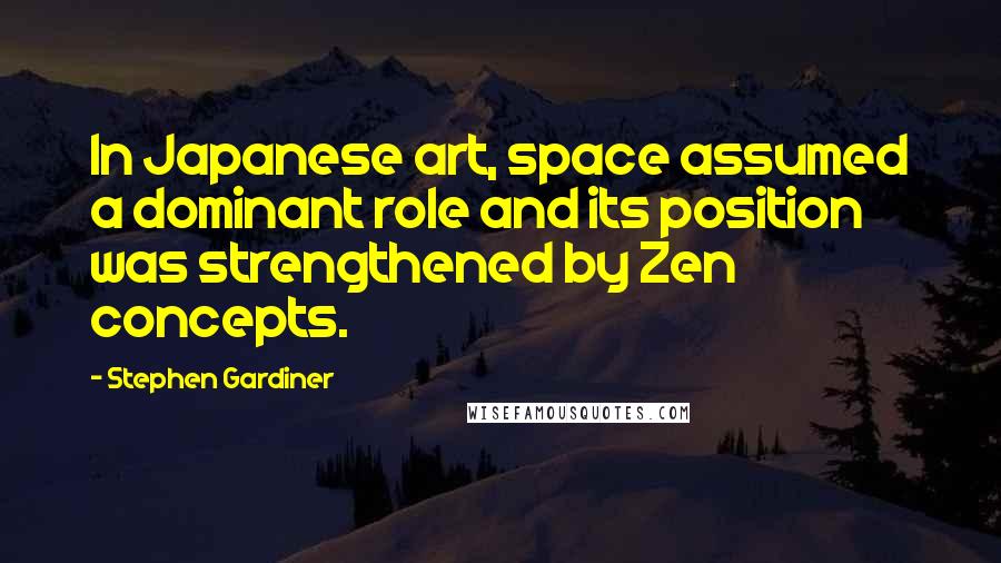 Stephen Gardiner Quotes: In Japanese art, space assumed a dominant role and its position was strengthened by Zen concepts.
