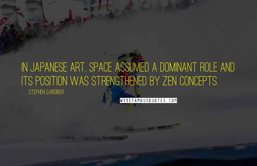 Stephen Gardiner Quotes: In Japanese art, space assumed a dominant role and its position was strengthened by Zen concepts.